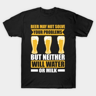 Beer May Not Solve Your Problems But Neither Will Water Or Milk T Shirt For Women Men T-Shirt